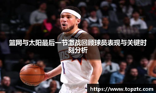 篮网与太阳最后一节激战回顾球员表现与关键时刻分析